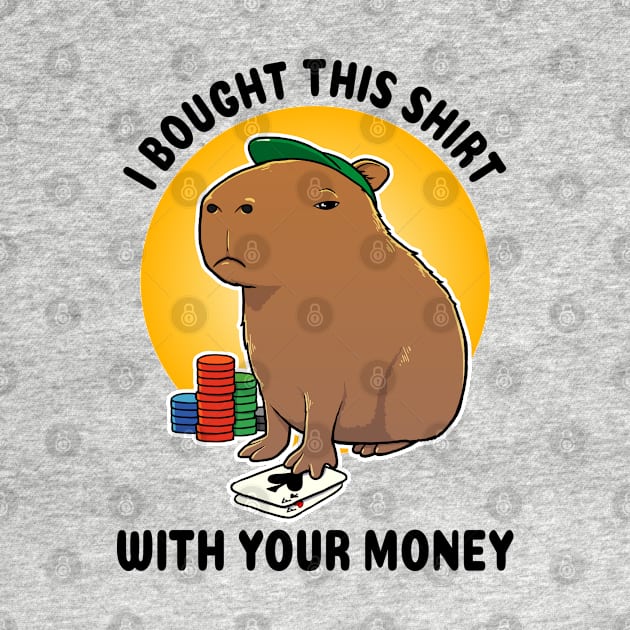 I bought this shirt with your money Poker Capybara by capydays